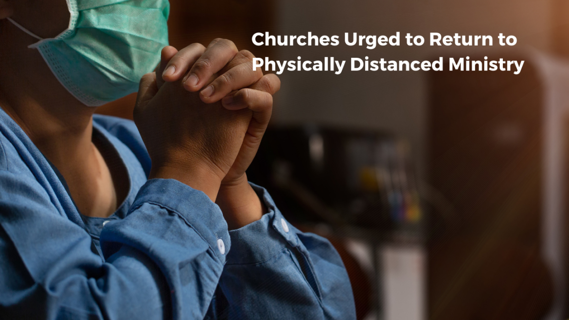 CHURCHES URGED TO RETURN TO PHYSICALLY DISTANCED MINISTRY
