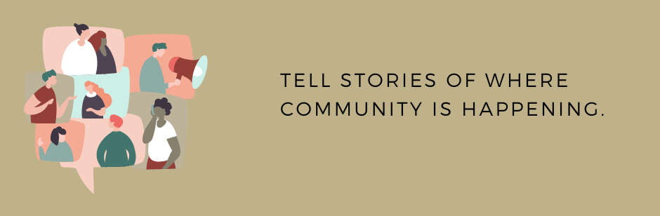 Tell stories of where community is happening